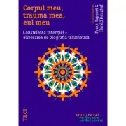Corpul meu, trauma mea, eul meu. Constelarea intentiei, eliberarea de biografia traumatica