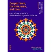 Corpul meu, trauma mea, eul meu. Constelarea intentiei, eliberarea de biografia traumatica