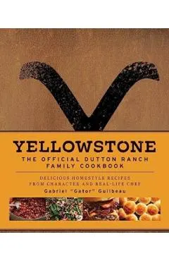 Yellowstone: The Official Dutton Ranch Family Cookbook: Delicious Homestyle Recipes from Character and Real-Life Chef Gabriel Gator Guilbeau