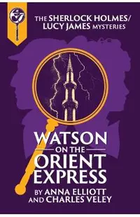 Watson on the Orient Express: A Sherlock Holmes and Lucy James Mystery