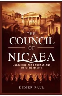 The Council of Nicaea: Unlocking the Foundations of Christianity.