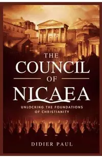 The Council of Nicaea: Unlocking the Foundations of Christianity.