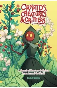 Cryptids, Creatures & Critters: A Manual of Monsters & Mythos from Around the World