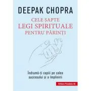 Cele sapte legi spirituale pentru parinti. Indruma-ti copiii pe calea succesului si a implinirii