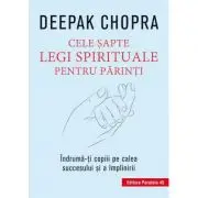 Cele sapte legi spirituale pentru parinti. Indruma-ti copiii pe calea succesului si a implinirii