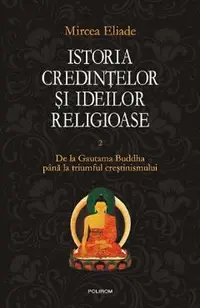 Istoria credintelor si ideilor religioase Vol.2: De la Gautama Buddha pana la triumful crestinismului