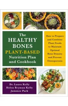 The Healthy Bones Plant-Based Nutrition Plan and Cookbook: How to Prepare and Combine Plant Foods to Maintain Optimal Bone Density and Prevent Osteopo