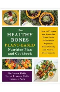 The Healthy Bones Plant-Based Nutrition Plan and Cookbook: How to Prepare and Combine Plant Foods to Maintain Optimal Bone Density and Prevent Osteopo
