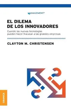 Dilema De Los Innovadores (Nueva Edición): Cuando Las Nuevas Tecnologías Pueden Hacer Fracasar A Las Grandes Empresas