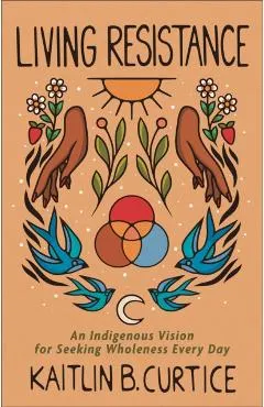Living Resistance: An Indigenous Vision for Seeking Wholeness Every Day