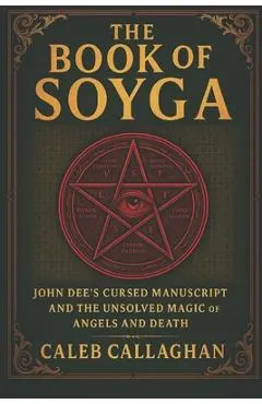 The Book of Soyga: John Dee's Cursed Manuscript and the Unsolved Magic of Angels and Death