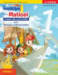 Academia Elementrix. Invatam cu Maticel. Caiet de activitati pentru matematica si explorarea mediului. Clasa I