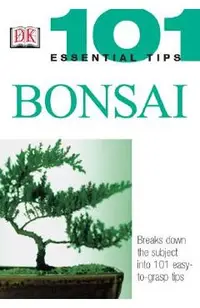 101 Essential Tips: Bonsai: Breaks Down the Subject Into 101 Easy-To-Grasp Tips