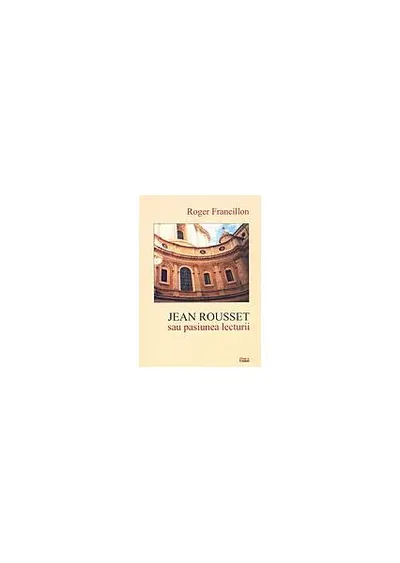 Jean Rousset sau pasiunea lecturii - Paperback brosat - Roger Francillon