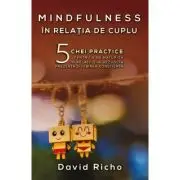 Mindfulness in relatia de cuplu. 5 chei practice pentru a ne maturiza in relatii si a dezvolta prezenta si iubirea constienta