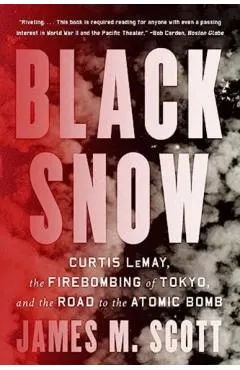 Black Snow: Curtis Lemay, the Firebombing of Tokyo, and the Road to the Atomic Bomb
