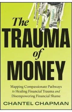 The Trauma of Money: Mapping Compassionate Pathways to Healing Financial Trauma and Disempowering Shame