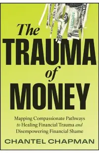 The Trauma of Money: Mapping Compassionate Pathways to Healing Financial Trauma and Disempowering Shame