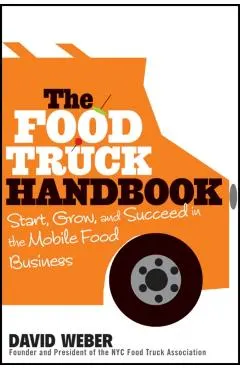 The Food Truck Handbook: Start, Grow, and Succeed in the Mobile Food Business