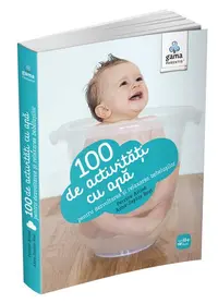 100 de activități cu apă pentru dezvoltarea și relaxarea bebelușului. Ghiduri pentru părinți - Paperback - Anne-Sophie Bost, Perrine Alliod