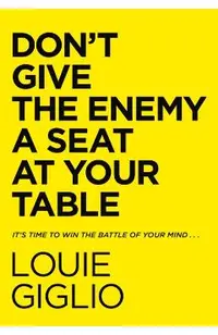 Don't Give the Enemy a Seat at Your Table: It's Time to Win the Battle of Your Mind...