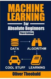 Machine Learning for Absolute Beginners: A Plain English Introduction (Third Edition)