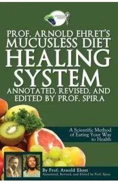 Prof. Arnold Ehret's Mucusless Diet Healing System: Annotated, Revised, and Edited by Prof. Spira