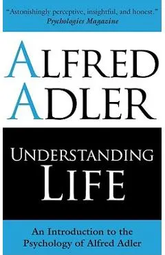 Understanding Life: An Introduction to the Psychology of Alfred Adler