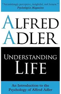 Understanding Life: An Introduction to the Psychology of Alfred Adler