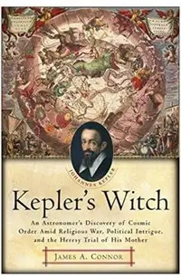 Kepler's Witch: An Astronomer's Discovery of Cosmic Order Amid Religious War, Political Intrigue, and the Heresy Trial of His Mother