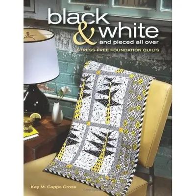 Black & White and Pieced all Over: Stress-free Foundation Quilts