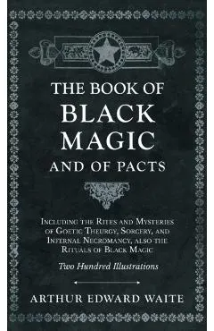 Book of Black Magic and of Pacts - Including the Rites and Mysteries of Goetic Theurgy, Sorcery, and Infernal Necromancy, also the Rituals of Black Ma