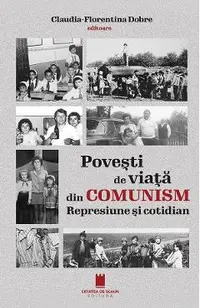 Povesti de viata din comunism. Represiune si cotidian