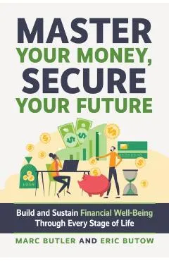 Master Your Money, Secure Your Future: Build and Sustain Financial Well-Being Through Every Stage of Life