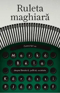 Ruleta maghiara. Convorbiri cu Marko Bela