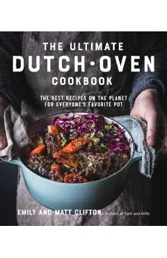 The Ultimate Dutch Oven Cookbook: The Best Recipes on the Planet for Everyone's Favorite Pot