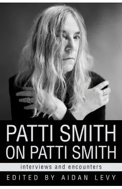Patti Smith on Patti Smith: Interviews and Encounters