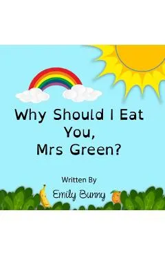Why Should I Eat You, Mrs Green?: The Delightful Nutrition Book For Kids