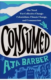 Consumed: The Need for Collective Change: Colonialism, Climate Change, and Consumerism
