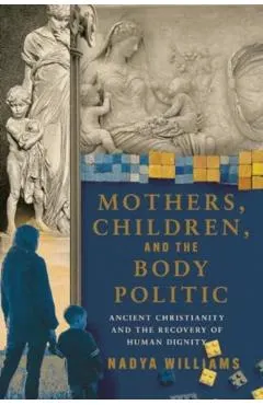 Mothers, Children, and the Body Politic: Ancient Christianity and the Recovery of Human Dignity