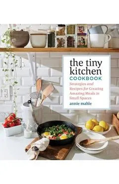 The Tiny Kitchen Cookbook: Strategies and Recipes for Creating Amazing Meals in Small Spaces
