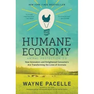 The Humane Economy : How Innovators and Enlightened Consumers are Transforming the Lives of Animals