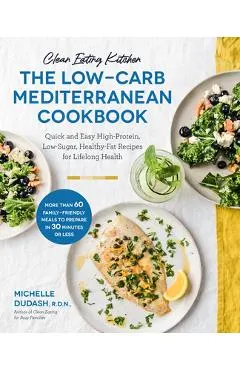 Clean Eating Kitchen: The Low-Carb Mediterranean Cookbook: Quick and Easy High-Protein, Low-Sugar, Healthy-Fat Recipes for Lifelong Health-More Than 6