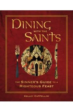 Dining with the Saints: The Sinner's Guide to a Righteous Feast