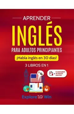 Aprender inglés para adultos principiantes: 3 libros en 1: ¡Habla inglés en 30 días!