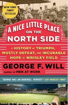 A Nice Little Place on the North Side: A History of Triumph, Mostly Defeat, and Incurable Hope at Wrigley Field