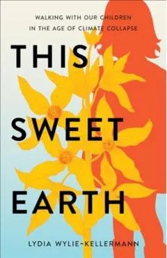 This Sweet Earth: Walking with Our Children in the Age of Climate Collapse