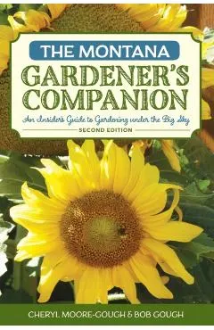 The Montana Gardener's Companion: An Insider's Guide to Gardening Under the Big Sky