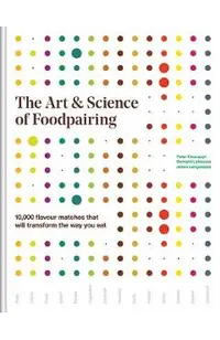 The Art and Science of Foodpairing: 10,000 Flavour Matches That Will Transform the Way You Eat