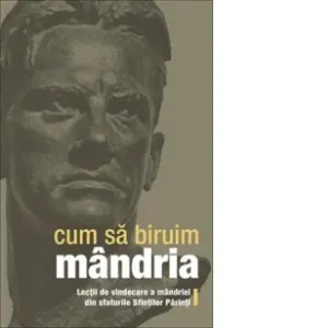 Cum sa biruim mandria. Lectii de vindecare a mandriei din sfaturile Sfintilor Parinti